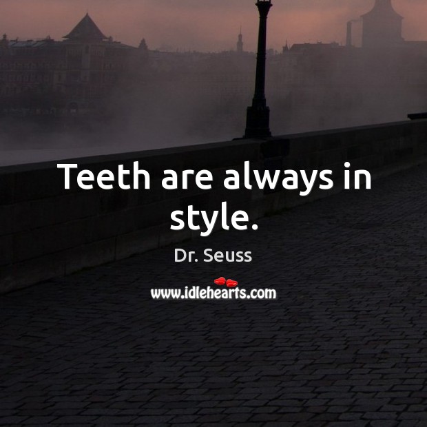 Teeth are always in style. Dr. Seuss Picture Quote