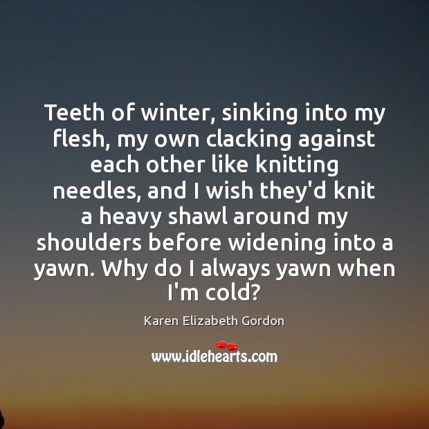 Teeth of winter, sinking into my flesh, my own clacking against each Karen Elizabeth Gordon Picture Quote