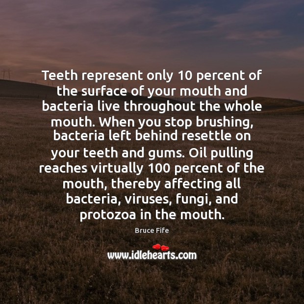 Teeth represent only 10 percent of the surface of your mouth and bacteria Bruce Fife Picture Quote