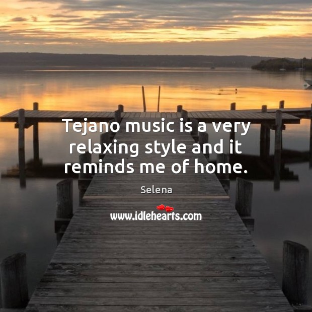 Tejano music is a very relaxing style and it reminds me of home. Selena Picture Quote