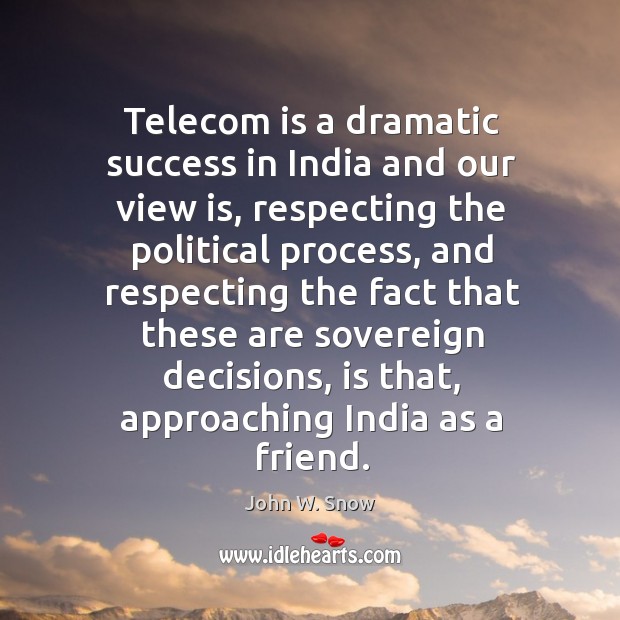 Telecom is a dramatic success in india and our view is, respecting the political process John W. Snow Picture Quote