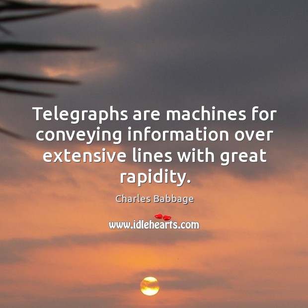 Telegraphs are machines for conveying information over extensive lines with great rapidity. Charles Babbage Picture Quote