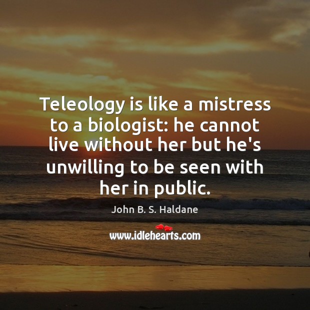 Teleology is like a mistress to a biologist: he cannot live without John B. S. Haldane Picture Quote