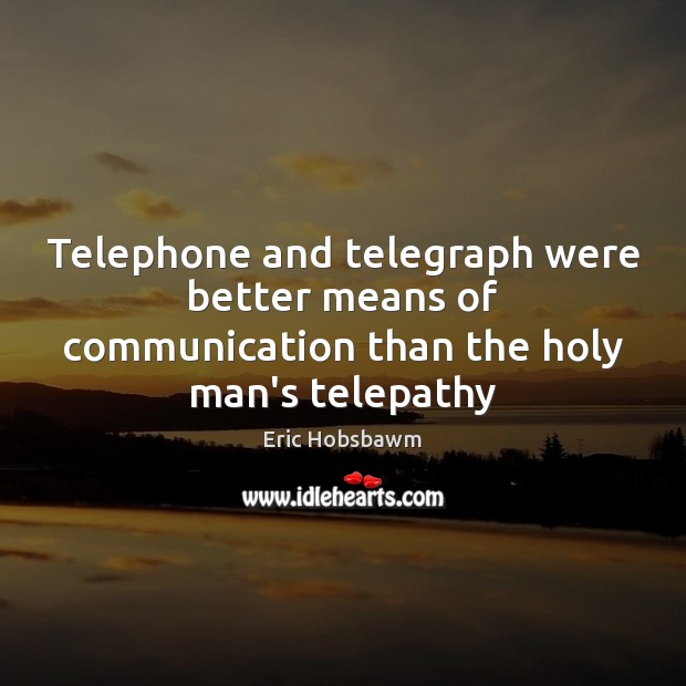 Telephone and telegraph were better means of communication than the holy man’s telepathy Eric Hobsbawm Picture Quote