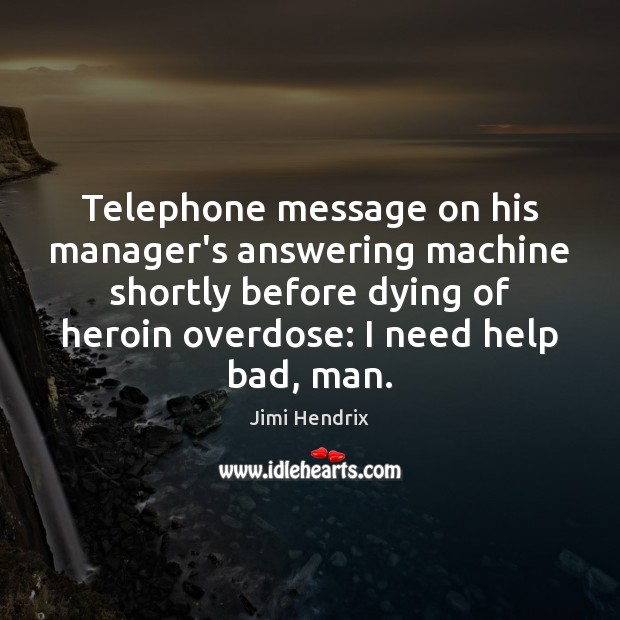 Telephone message on his manager’s answering machine shortly before dying of heroin Jimi Hendrix Picture Quote