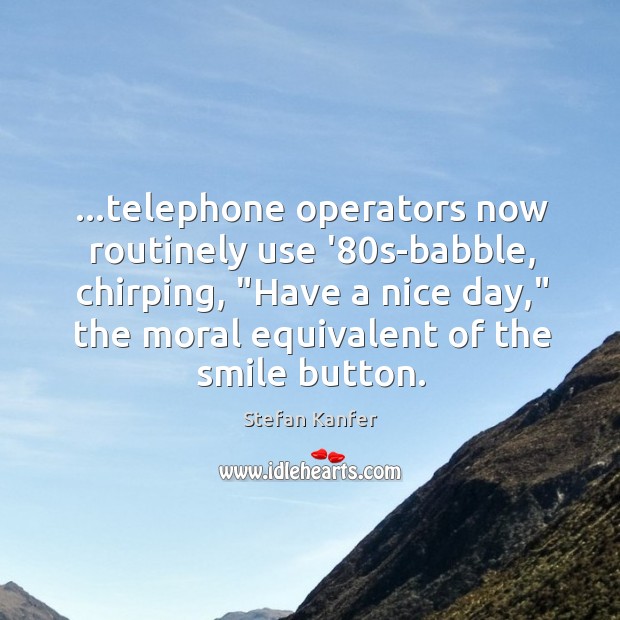 …telephone operators now routinely use ’80s-babble, chirping, “Have a nice day,” Image