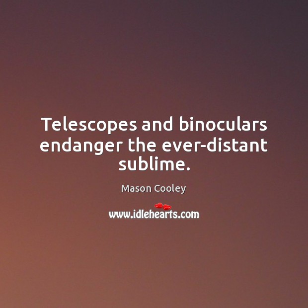 Telescopes and binoculars endanger the ever-distant sublime. Mason Cooley Picture Quote
