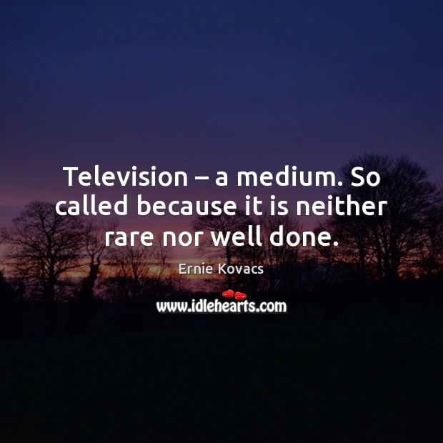 Television – a medium. So called because it is neither rare nor well done. Image