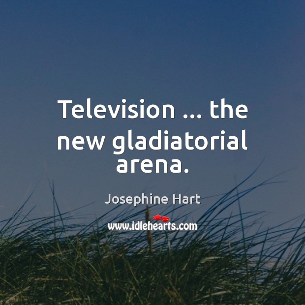 Television … the new gladiatorial arena. Josephine Hart Picture Quote