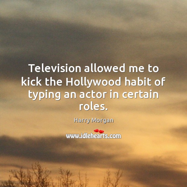 Television allowed me to kick the Hollywood habit of typing an actor in certain roles. Harry Morgan Picture Quote