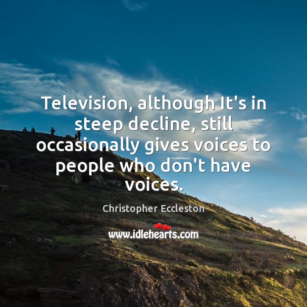 Television, although It’s in steep decline, still occasionally gives voices to people Christopher Eccleston Picture Quote