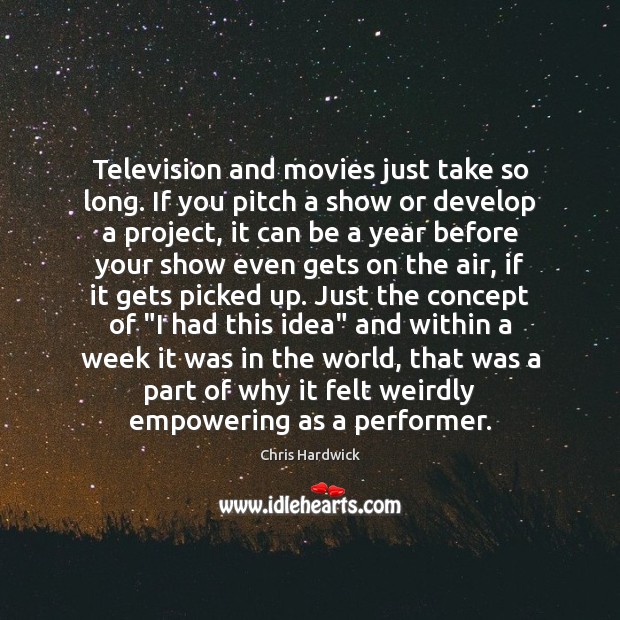 Television and movies just take so long. If you pitch a show Chris Hardwick Picture Quote