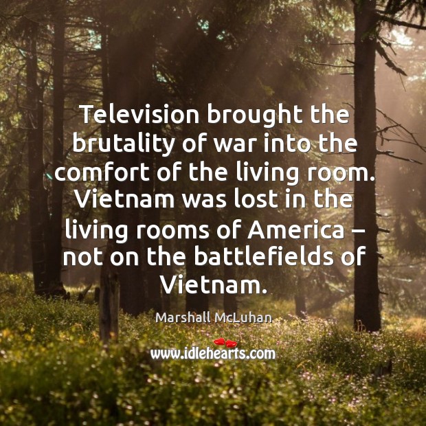 Television brought the brutality of war into the comfort of the living room. Marshall McLuhan Picture Quote