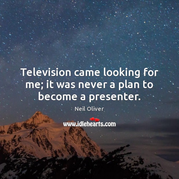 Television came looking for me; it was never a plan to become a presenter. Neil Oliver Picture Quote