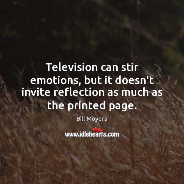 Television can stir emotions, but it doesn’t invite reflection as much as Bill Moyers Picture Quote
