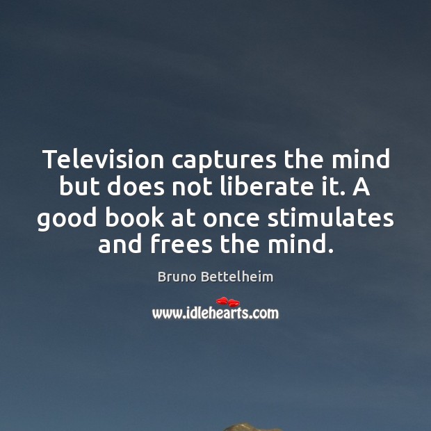 Television captures the mind but does not liberate it. A good book Bruno Bettelheim Picture Quote