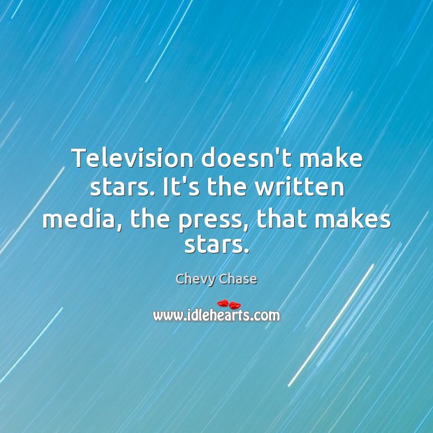 Television doesn’t make stars. It’s the written media, the press, that makes stars. Chevy Chase Picture Quote