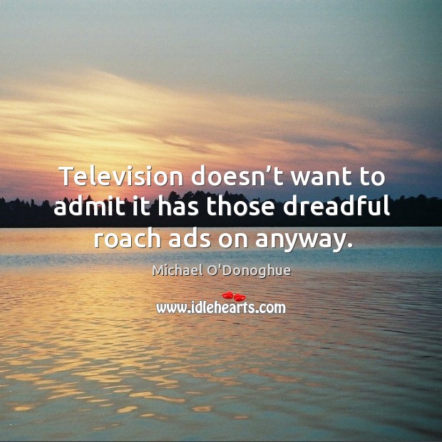 Television doesn’t want to admit it has those dreadful roach ads on anyway. Image