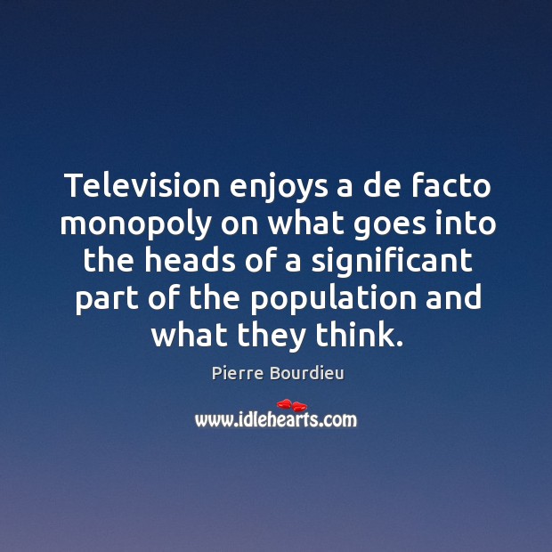 Television enjoys a de facto monopoly on what goes into the heads Pierre Bourdieu Picture Quote