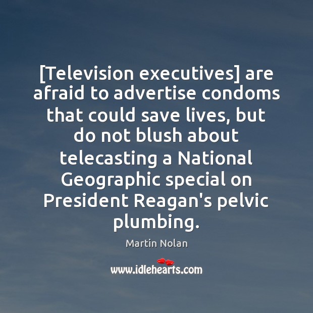 [Television executives] are afraid to advertise condoms that could save lives, but Martin Nolan Picture Quote