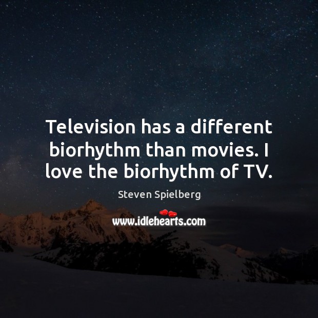 Television has a different biorhythm than movies. I love the biorhythm of TV. Steven Spielberg Picture Quote