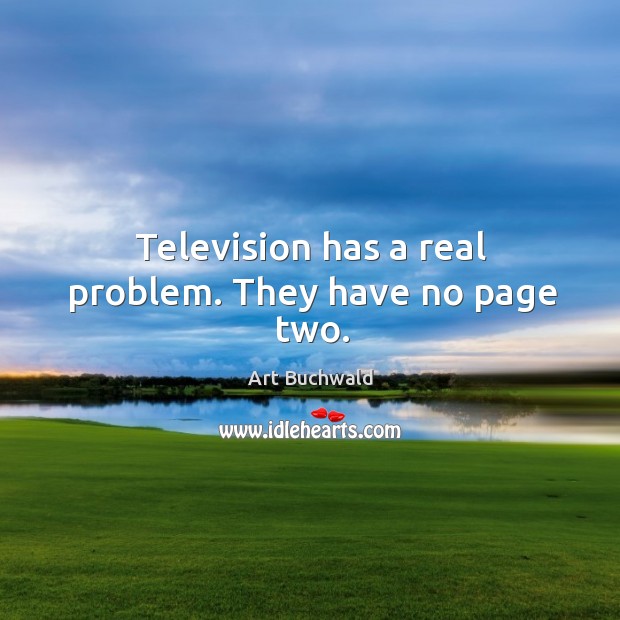 Television has a real problem. They have no page two. Image