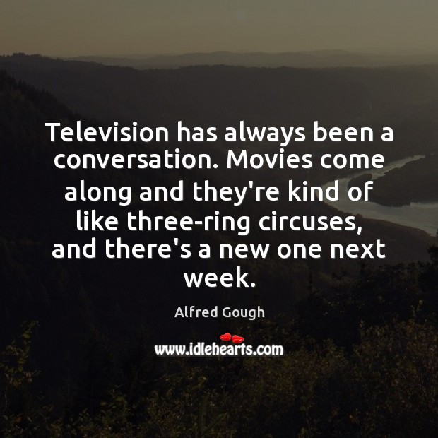 Television has always been a conversation. Movies come along and they’re kind Alfred Gough Picture Quote