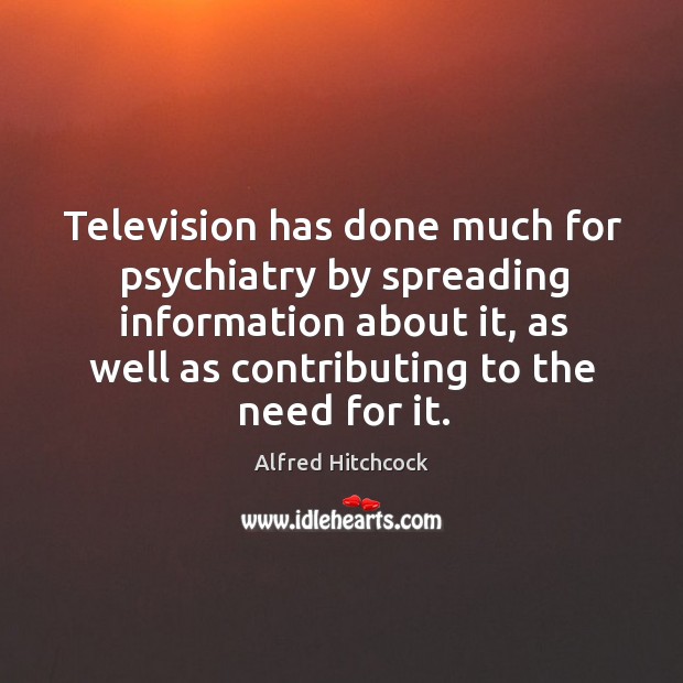 Television has done much for psychiatry by spreading information about it Alfred Hitchcock Picture Quote