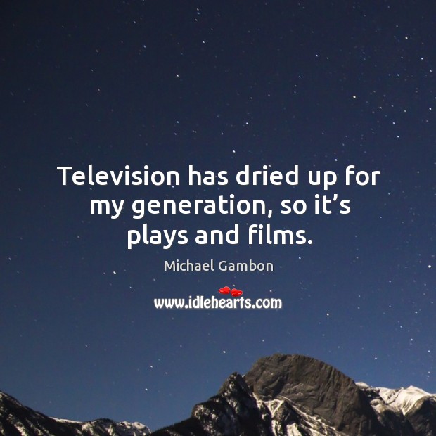 Television has dried up for my generation, so it’s plays and films. Image