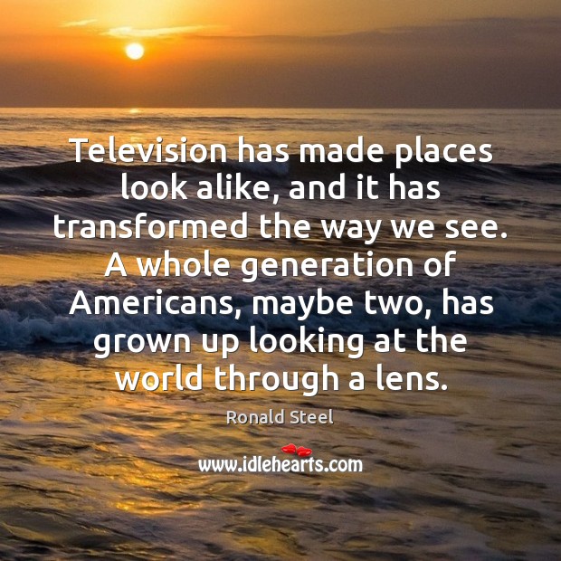 Television has made places look alike, and it has transformed the way Ronald Steel Picture Quote
