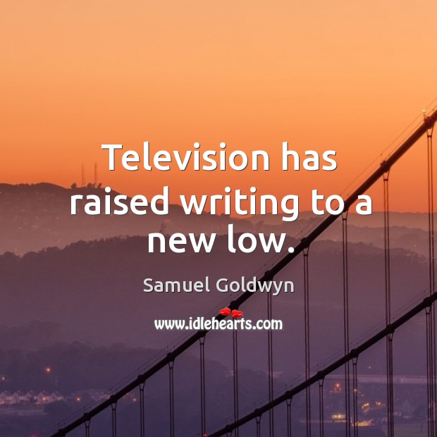 Television has raised writing to a new low. Samuel Goldwyn Picture Quote