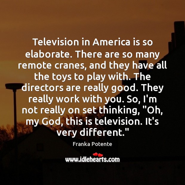 Television in America is so elaborate. There are so many remote cranes, Franka Potente Picture Quote