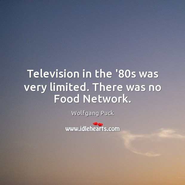 Television in the ’80s was very limited. There was no Food Network. Wolfgang Puck Picture Quote