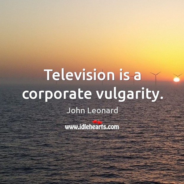 Television is a corporate vulgarity. John Leonard Picture Quote