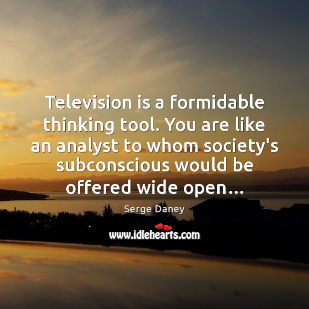 Television is a formidable thinking tool. You are like an analyst to Television Quotes Image