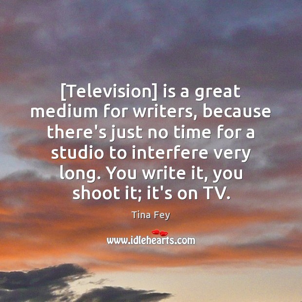 [Television] is a great medium for writers, because there’s just no time Tina Fey Picture Quote