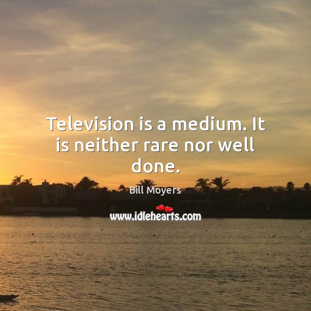 Television is a medium. It is neither rare nor well done. Bill Moyers Picture Quote