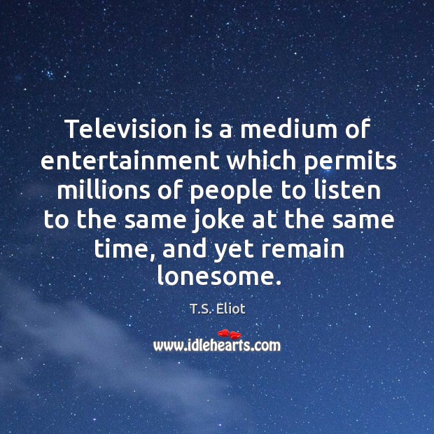 Television is a medium of entertainment which permits millions T.S. Eliot Picture Quote