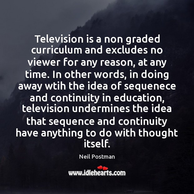 Television is a non graded curriculum and excludes no viewer for any Neil Postman Picture Quote