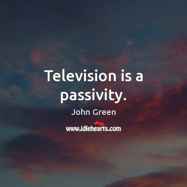 Television is a passivity. Image