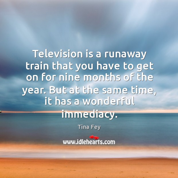 Television is a runaway train that you have to get on for Tina Fey Picture Quote