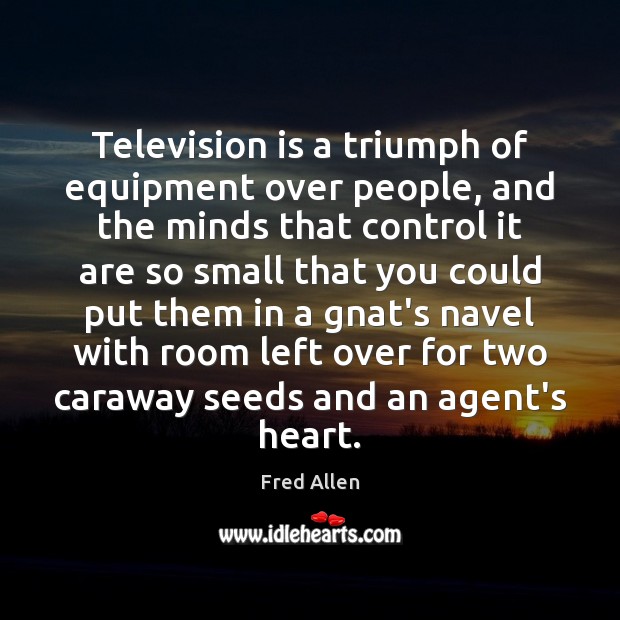 Television is a triumph of equipment over people, and the minds that Fred Allen Picture Quote