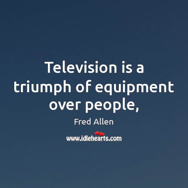 Television is a triumph of equipment over people, Fred Allen Picture Quote