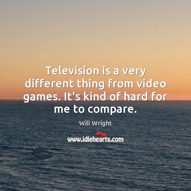 Television is a very different thing from video games. It’s kind of Compare Quotes Image