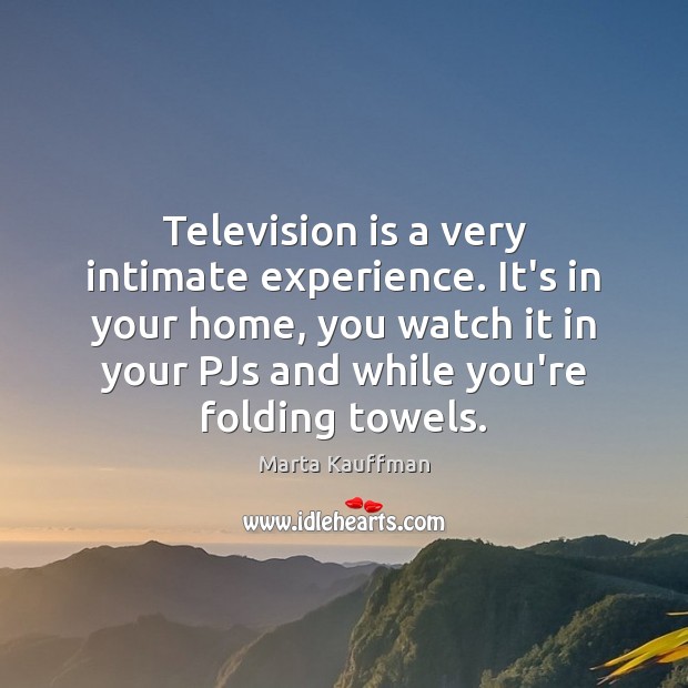 Television is a very intimate experience. It’s in your home, you watch Television Quotes Image