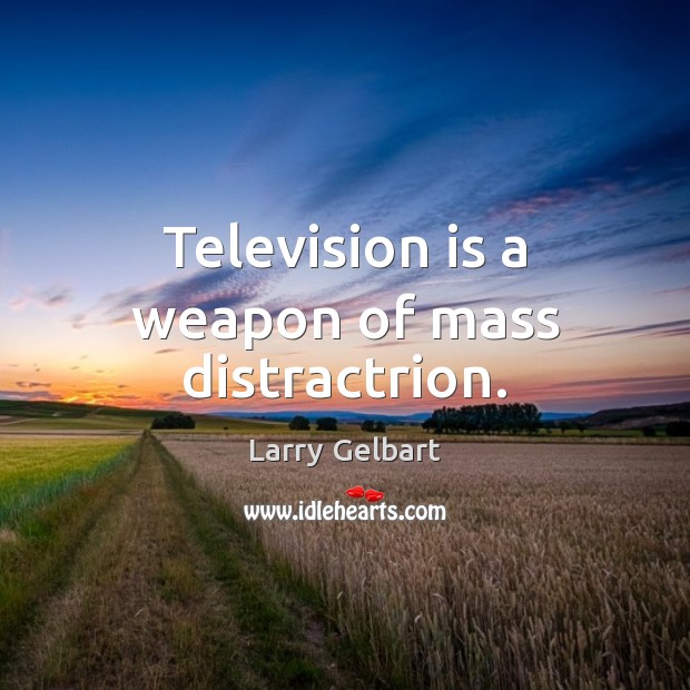 Television is a weapon of mass distractrion. Larry Gelbart Picture Quote