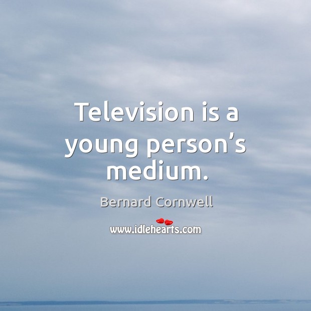 Television is a young person’s medium. Bernard Cornwell Picture Quote