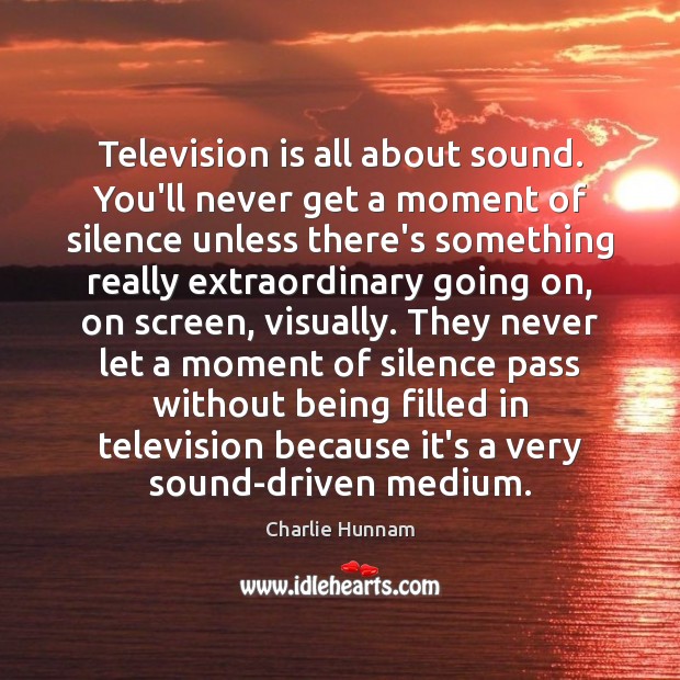 Television is all about sound. You’ll never get a moment of silence Television Quotes Image