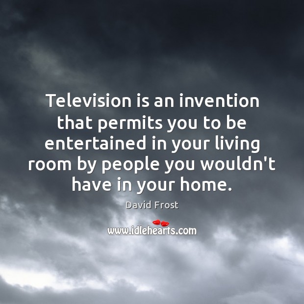 Television is an invention that permits you to be entertained in your David Frost Picture Quote