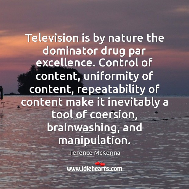 Television is by nature the dominator drug par excellence. Control of content, Terence McKenna Picture Quote